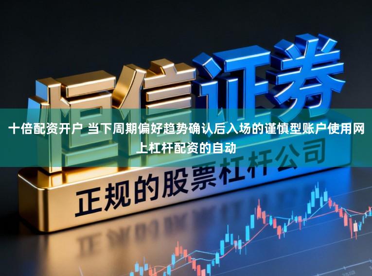 十倍配资开户 当下周期偏好趋势确认后入场的谨慎型账户使用网上杠杆配资的自动