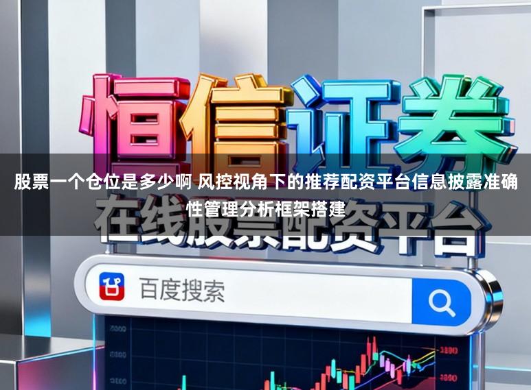 股票一个仓位是多少啊 风控视角下的推荐配资平台信息披露准确性管理分析框架搭建
