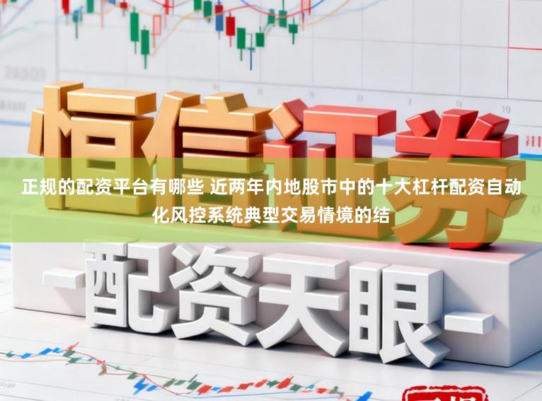 正规的配资平台有哪些 近两年内地股市中的十大杠杆配资自动化风控系统典型交易情境的结
