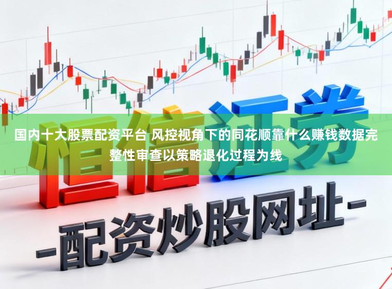 国内十大股票配资平台 风控视角下的同花顺靠什么赚钱数据完整性审查以策略退化过程为线