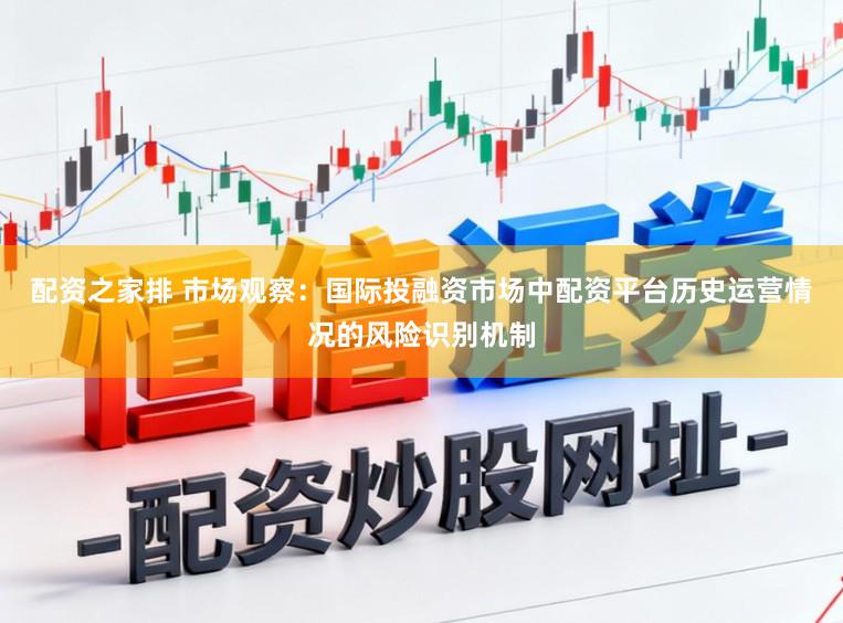 配资之家排 市场观察：国际投融资市场中配资平台历史运营情况的风险识别机制