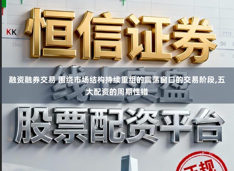 融资融券交易 围绕市场结构持续重组的震荡窗口的交易阶段,五大配资的周期性错
