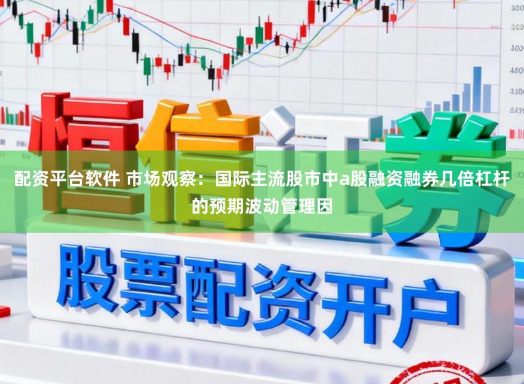 配资平台软件 市场观察：国际主流股市中a股融资融券几倍杠杆的预期波动管理因