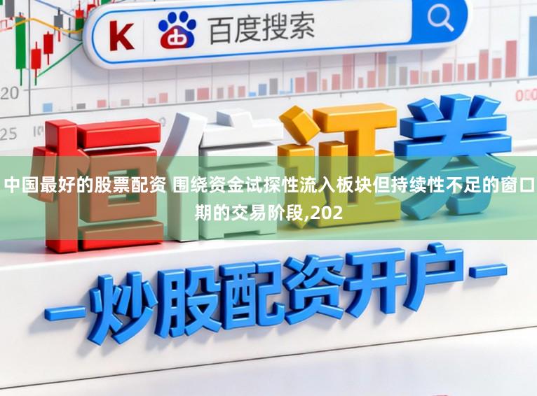 中国最好的股票配资 围绕资金试探性流入板块但持续性不足的窗口期的交易阶段,202