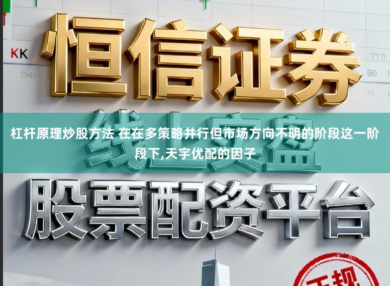 杠杆原理炒股方法 在在多策略并行但市场方向不明的阶段这一阶段下,天宇优配的因子