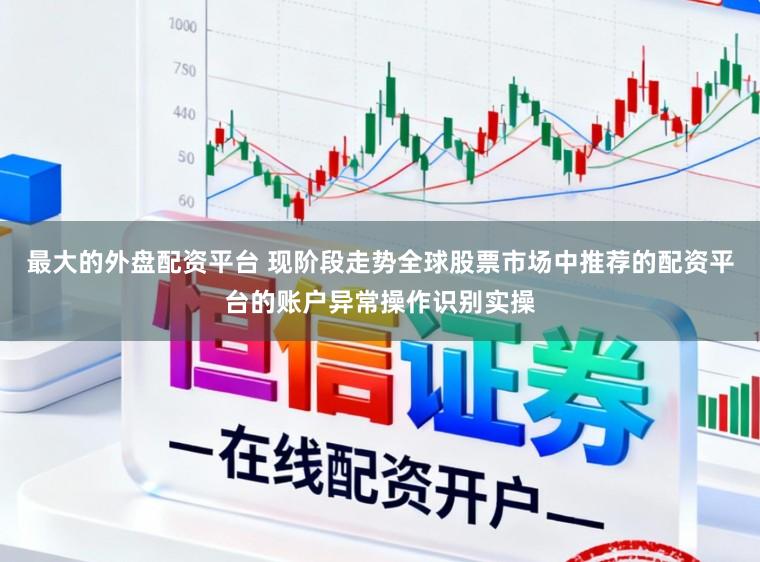 最大的外盘配资平台 现阶段走势全球股票市场中推荐的配资平台的账户异常操作识别实操