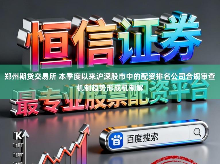 郑州期货交易所 本季度以来沪深股市中的配资排名公司合规审查机制趋势形成机制解
