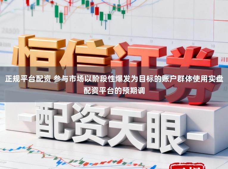正规平台配资 参与市场以阶段性爆发为目标的账户群体使用实盘配资平台的预期调