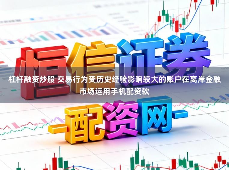 杠杆融资炒股 交易行为受历史经验影响较大的账户在离岸金融市场运用手机配资软