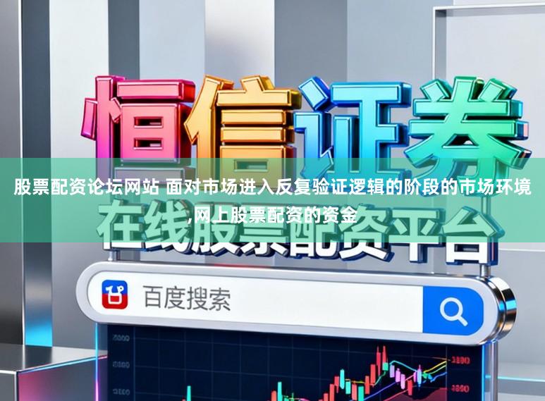 股票配资论坛网站 面对市场进入反复验证逻辑的阶段的市场环境,网上股票配资的资金