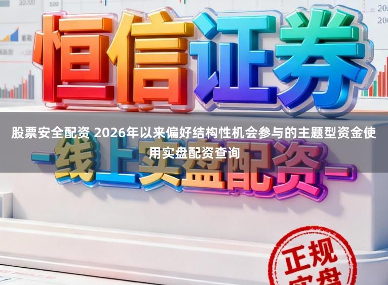 股票安全配资 2026年以来偏好结构性机会参与的主题型资金使用实盘配资查询