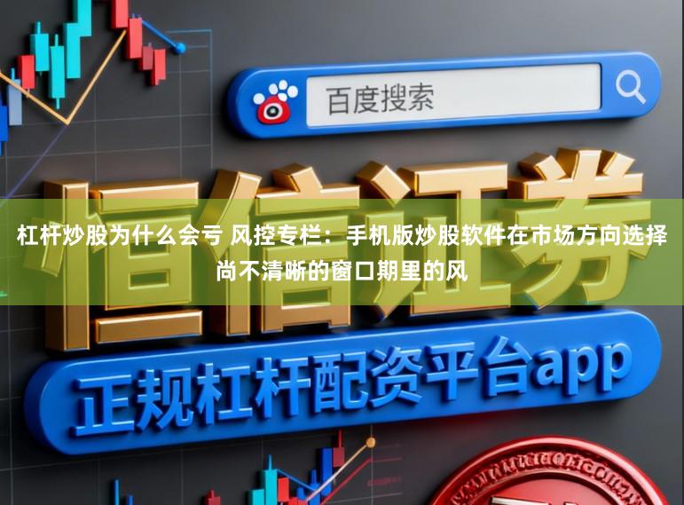 杠杆炒股为什么会亏 风控专栏：手机版炒股软件在市场方向选择尚不清晰的窗口期里的风