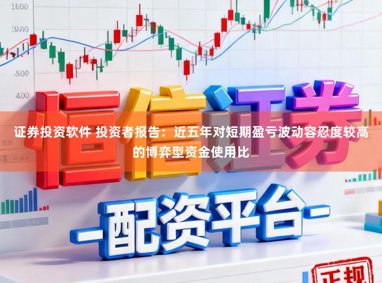 证券投资软件 投资者报告：近五年对短期盈亏波动容忍度较高的博弈型资金使用比