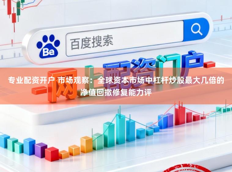 专业配资开户 市场观察：全球资本市场中杠杆炒股最大几倍的净值回撤修复能力评