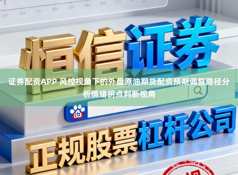 证券配资APP 风控视角下的外盘原油期货配资预期调整路径分析情绪拐点判断视角