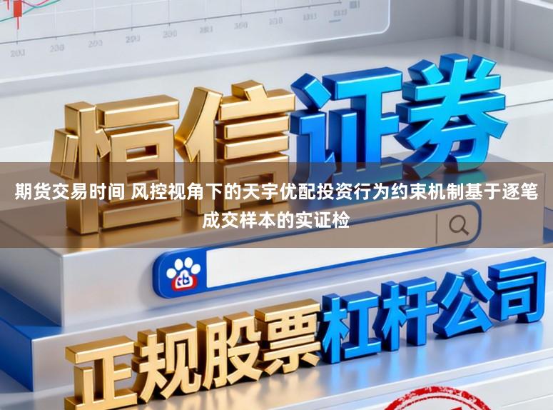 期货交易时间 风控视角下的天宇优配投资行为约束机制基于逐笔成交样本的实证检