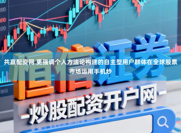 共赢配资网 更强调个人方法论构建的自主型用户群体在全球股票市场运用手机炒