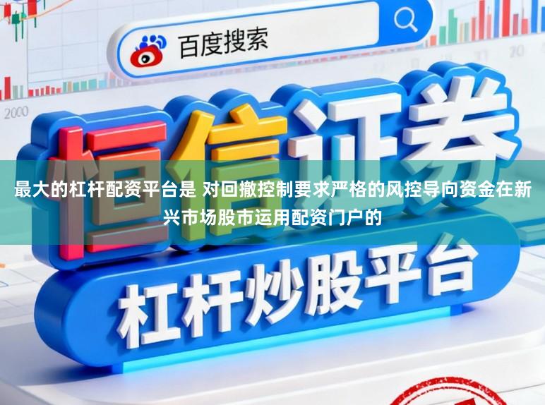 最大的杠杆配资平台是 对回撤控制要求严格的风控导向资金在新兴市场股市运用配资门户的