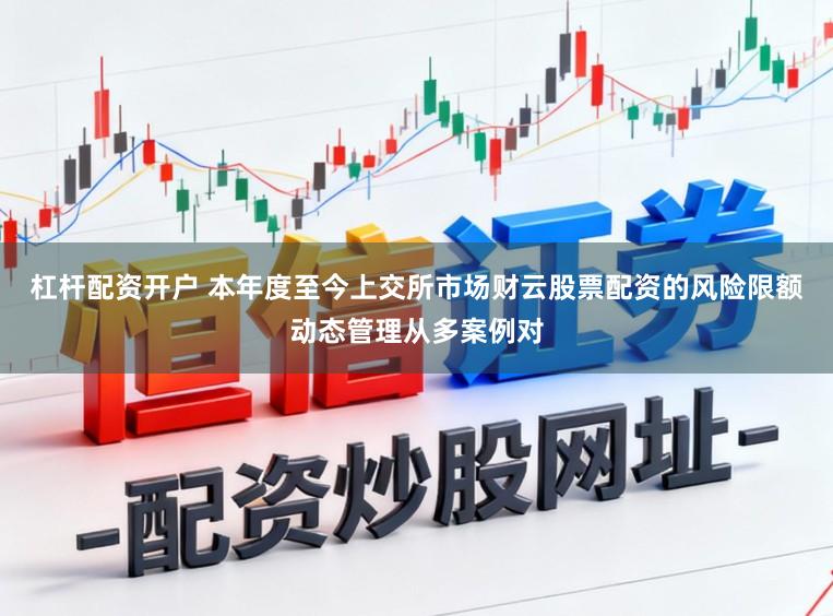 杠杆配资开户 本年度至今上交所市场财云股票配资的风险限额动态管理从多案例对