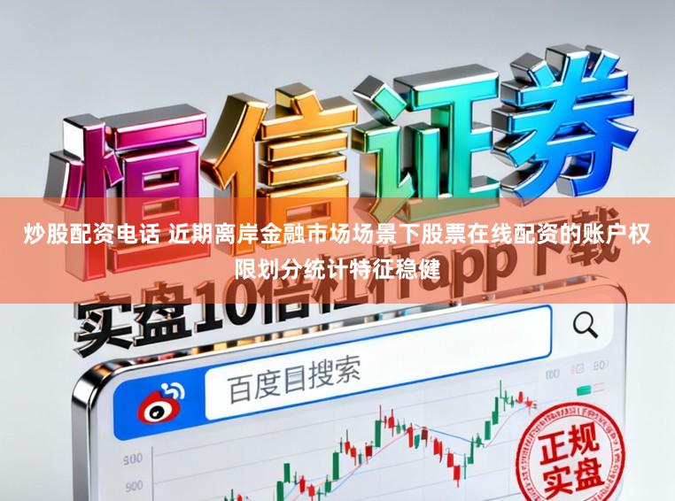 炒股配资电话 近期离岸金融市场场景下股票在线配资的账户权限划分统计特征稳健