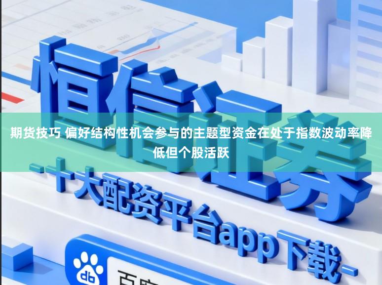 期货技巧 偏好结构性机会参与的主题型资金在处于指数波动率降低但个股活跃