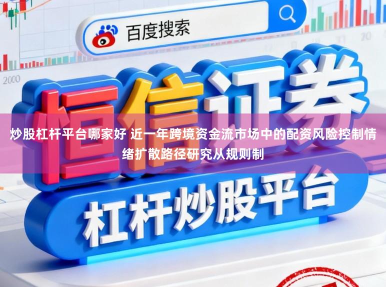 炒股杠杆平台哪家好 近一年跨境资金流市场中的配资风险控制情绪扩散路径研究从规则制