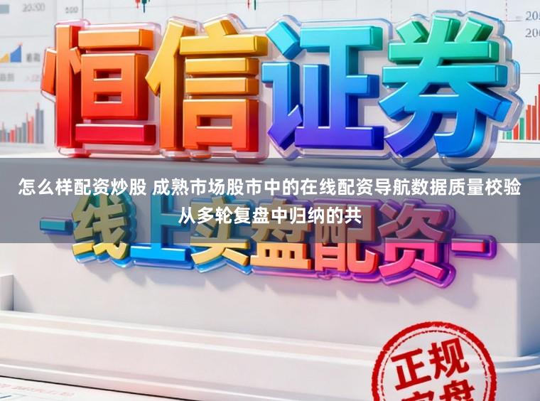 怎么样配资炒股 成熟市场股市中的在线配资导航数据质量校验从多轮复盘中归纳的共