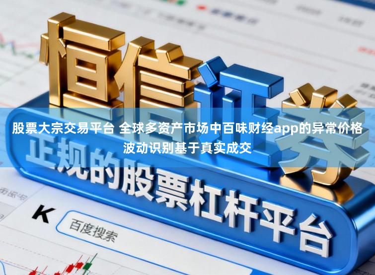 股票大宗交易平台 全球多资产市场中百味财经app的异常价格波动识别基于真实成交