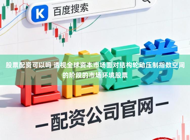 股票配资可以吗 透视全球资本市场面对结构轮动压制指数空间的阶段的市场环境股票