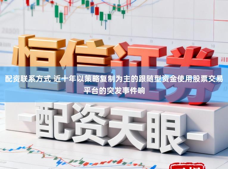 配资联系方式 近十年以策略复制为主的跟随型资金使用股票交易平台的突发事件响