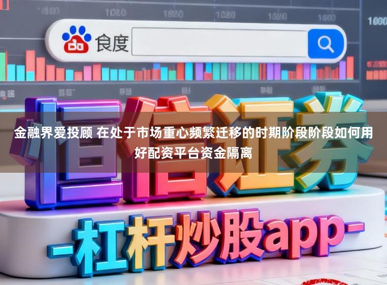 金融界爱投顾 在处于市场重心频繁迁移的时期阶段阶段如何用好配资平台资金隔离