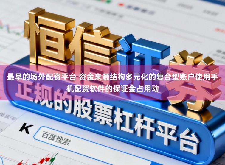 最早的场外配资平台 资金来源结构多元化的复合型账户使用手机配资软件的保证金占用动