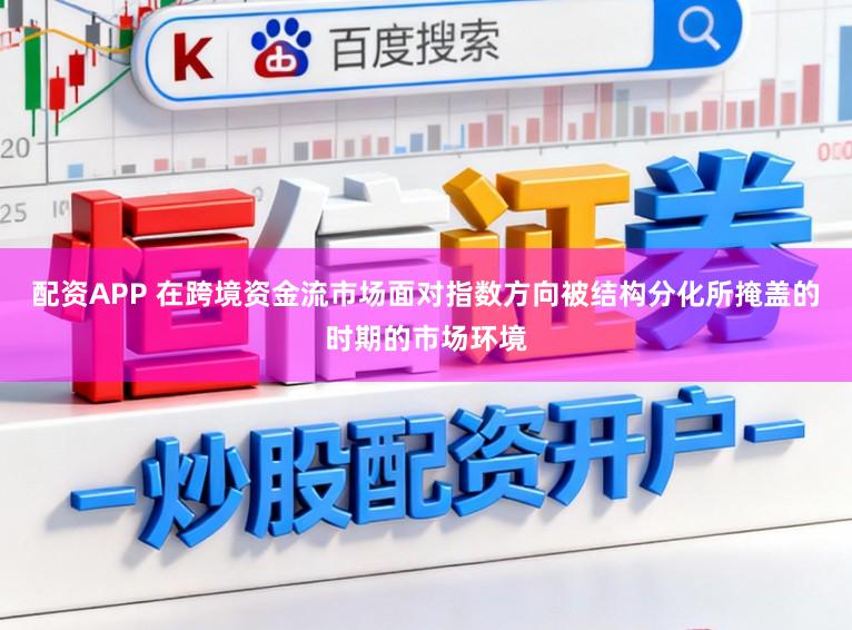 配资APP 在跨境资金流市场面对指数方向被结构分化所掩盖的时期的市场环境