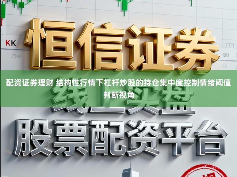 配资证券理财 结构性行情下杠杆炒股的持仓集中度控制情绪阈值判断视角