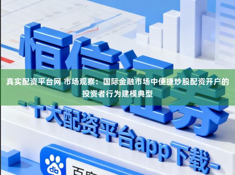 真实配资平台网 市场观察：国际金融市场中便捷炒股配资开户的投资者行为建模典型