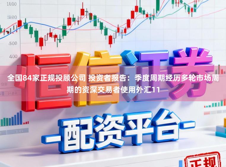 全国84家正规投顾公司 投资者报告：季度周期经历多轮市场周期的资深交易者使用外汇11