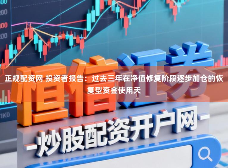 正规配资网 投资者报告：过去三年在净值修复阶段逐步加仓的恢复型资金使用天