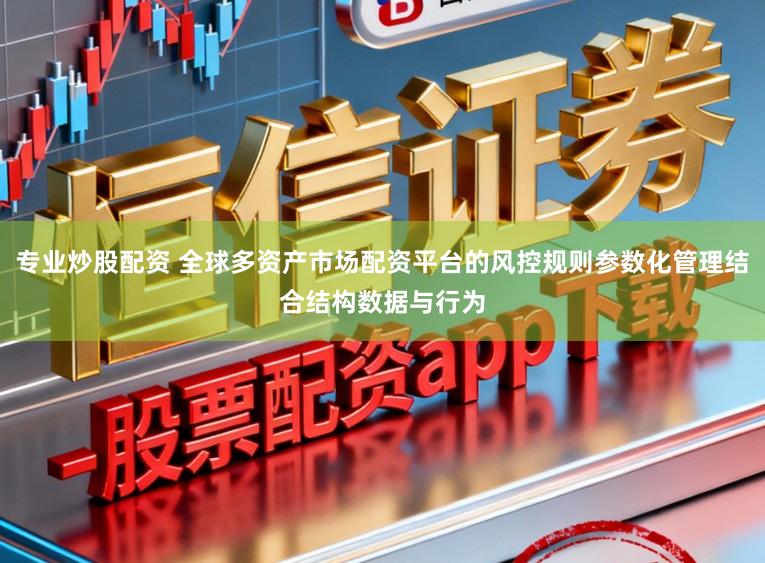专业炒股配资 全球多资产市场配资平台的风控规则参数化管理结合结构数据与行为