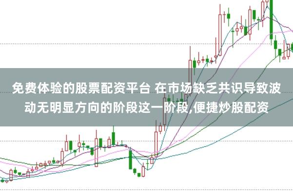 免费体验的股票配资平台 在市场缺乏共识导致波动无明显方向的阶段这一阶段，便捷炒股配资