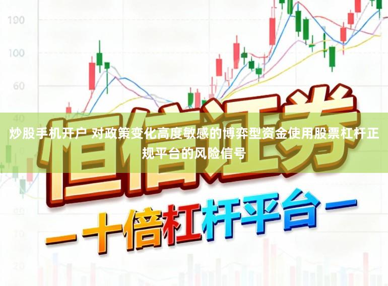 炒股手机开户 对政策变化高度敏感的博弈型资金使用股票杠杆正规平台的风险信号