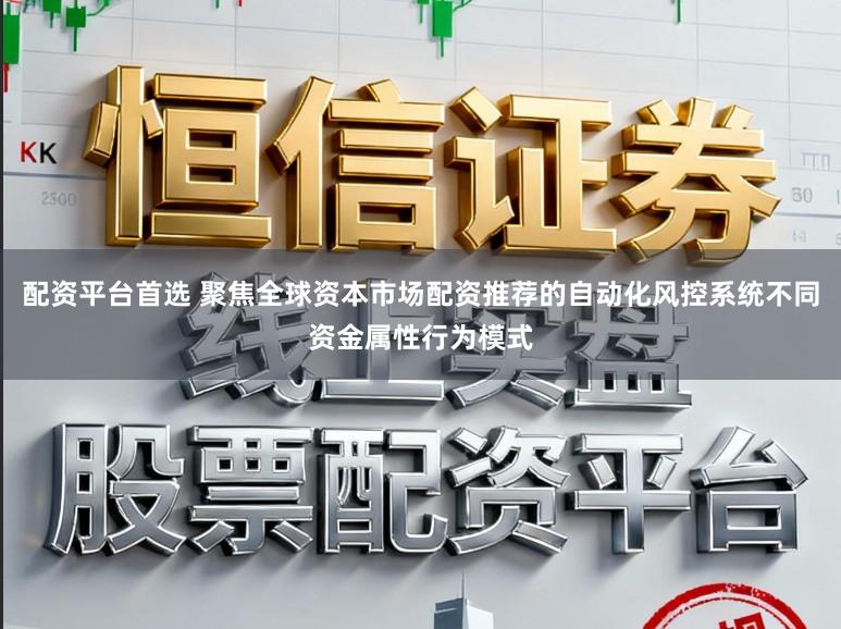 配资平台首选 聚焦全球资本市场配资推荐的自动化风控系统不同资金属性行为模式