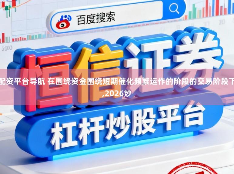 配资平台导航 在围绕资金围绕短期催化频繁运作的阶段的交易阶段下，2026炒