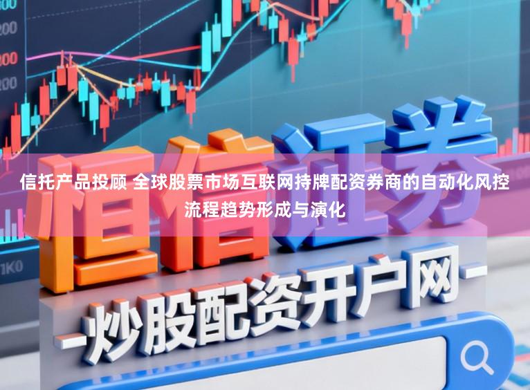 信托产品投顾 全球股票市场互联网持牌配资券商的自动化风控流程趋势形成与演化
