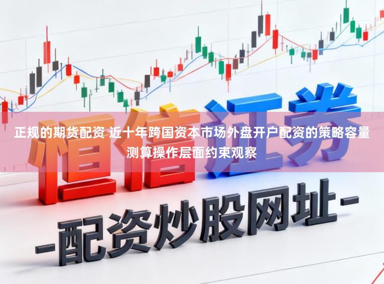 正规的期货配资 近十年跨国资本市场外盘开户配资的策略容量测算操作层面约束观察