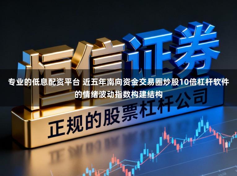 专业的低息配资平台 近五年南向资金交易圈炒股10倍杠杆软件的情绪波动指数构建结构