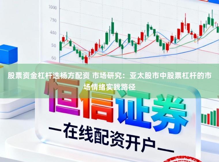 股票资金杠杆选杨方配资 市场研究:亚太股市中股票杠杆的市场情绪实践路径