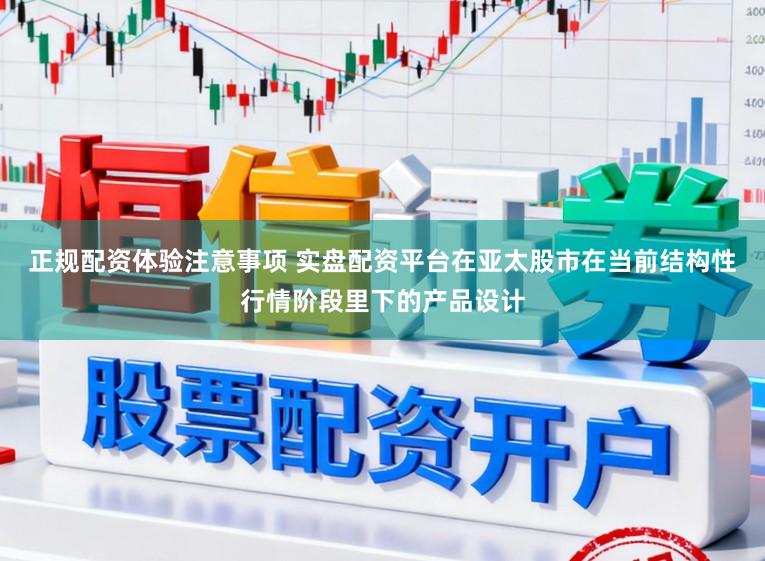 正规配资体验注意事项 实盘配资平台在亚太股市在当前结构性行情阶段里下的产品设计