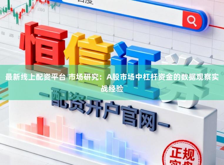 最新线上配资平台 市场研究：A股市场中杠杆资金的数据观察实战经验