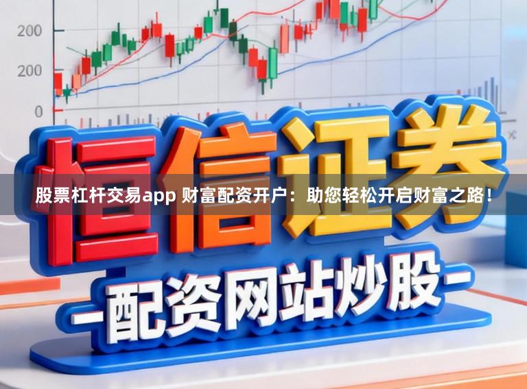 股票杠杆交易app 财富配资开户：助您轻松开启财富之路！