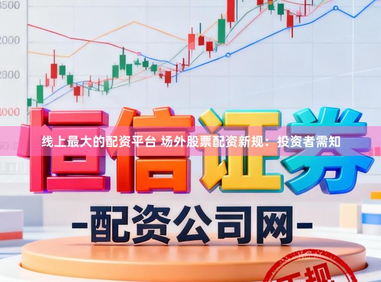 线上最大的配资平台 场外股票配资新规：投资者需知